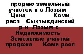 продаю земельный участок в с,Лэзым › Цена ­ 230 000 - Коми респ., Сыктывдинский р-н, Лэзым с. Недвижимость » Земельные участки продажа   . Коми респ.